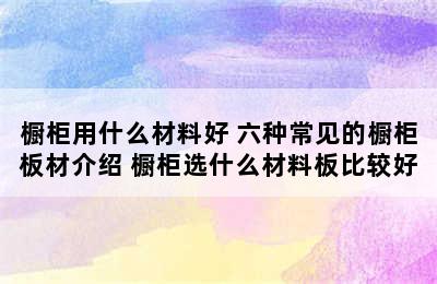 橱柜用什么材料好 六种常见的橱柜板材介绍 橱柜选什么材料板比较好